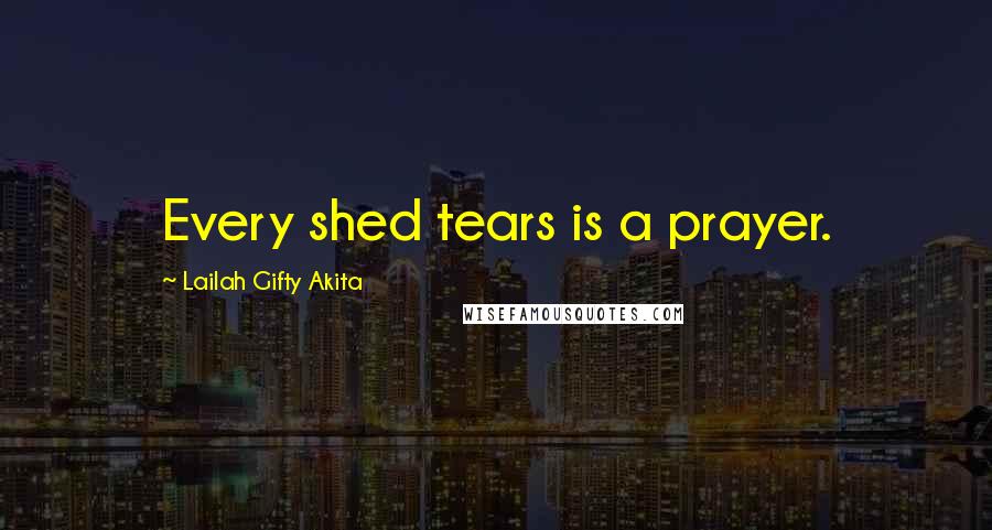 Lailah Gifty Akita Quotes: Every shed tears is a prayer.