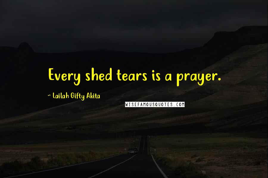 Lailah Gifty Akita Quotes: Every shed tears is a prayer.