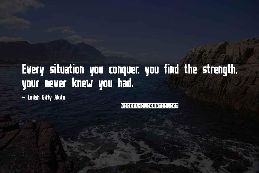 Lailah Gifty Akita Quotes: Every situation you conquer, you find the strength, your never knew you had.