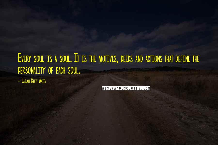 Lailah Gifty Akita Quotes: Every soul is a soul. It is the motives, deeds and actions that define the personality of each soul.