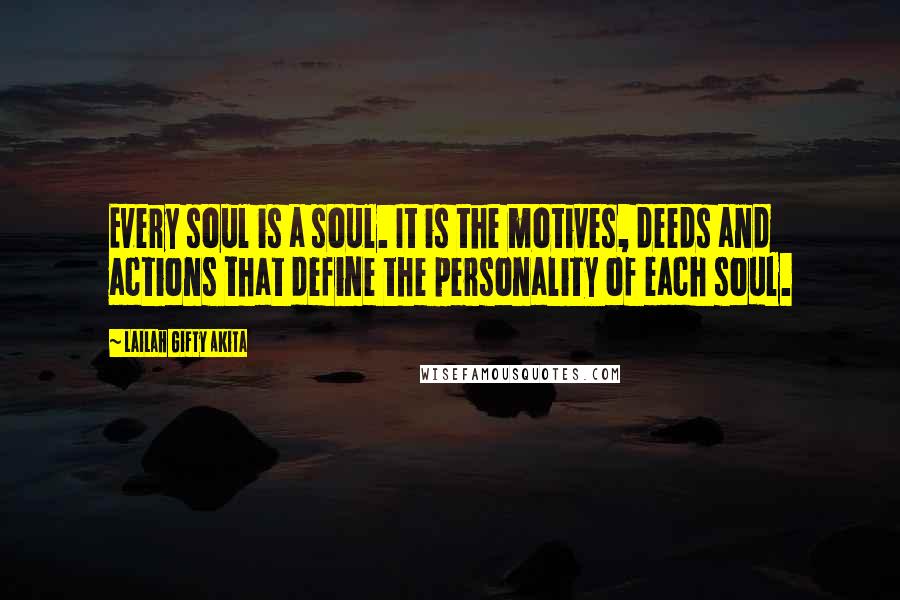 Lailah Gifty Akita Quotes: Every soul is a soul. It is the motives, deeds and actions that define the personality of each soul.