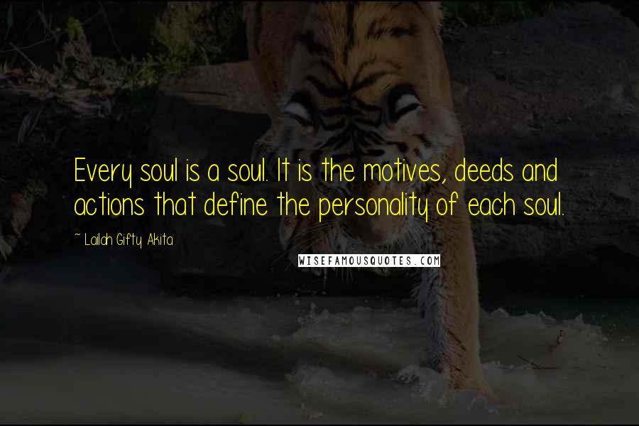 Lailah Gifty Akita Quotes: Every soul is a soul. It is the motives, deeds and actions that define the personality of each soul.