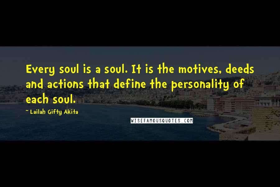 Lailah Gifty Akita Quotes: Every soul is a soul. It is the motives, deeds and actions that define the personality of each soul.