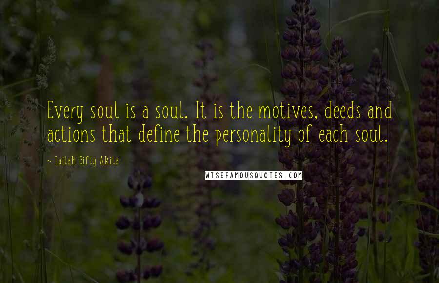 Lailah Gifty Akita Quotes: Every soul is a soul. It is the motives, deeds and actions that define the personality of each soul.