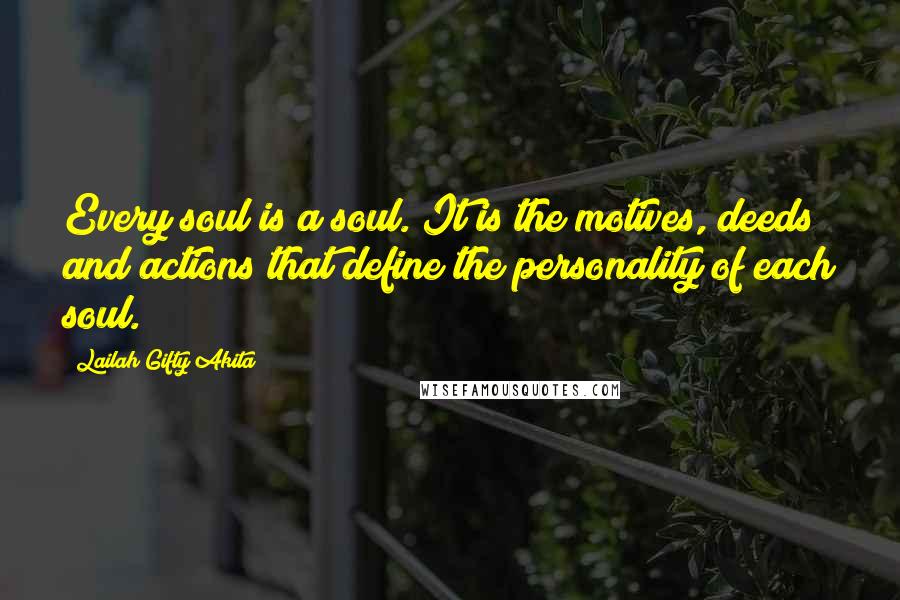 Lailah Gifty Akita Quotes: Every soul is a soul. It is the motives, deeds and actions that define the personality of each soul.