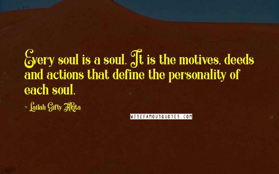 Lailah Gifty Akita Quotes: Every soul is a soul. It is the motives, deeds and actions that define the personality of each soul.