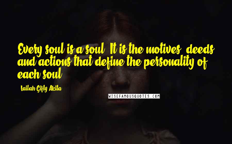 Lailah Gifty Akita Quotes: Every soul is a soul. It is the motives, deeds and actions that define the personality of each soul.