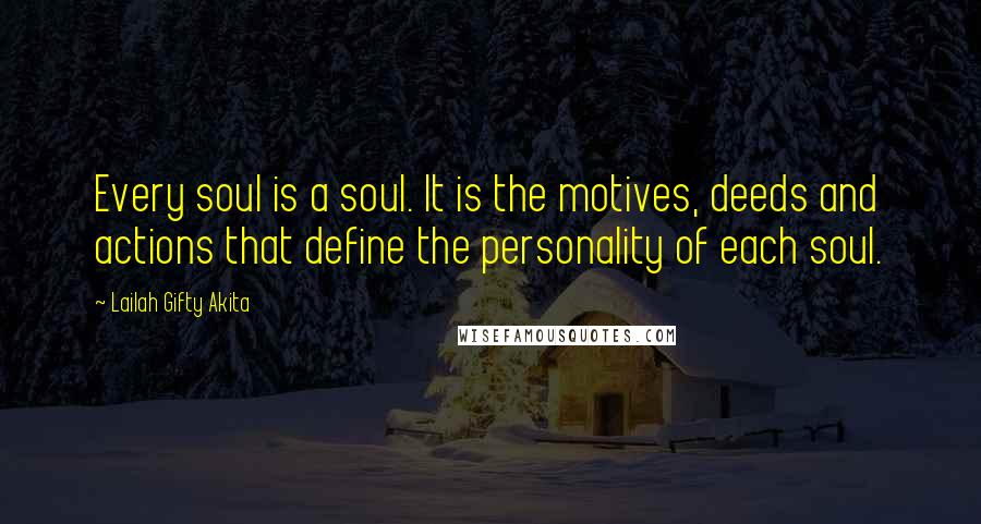 Lailah Gifty Akita Quotes: Every soul is a soul. It is the motives, deeds and actions that define the personality of each soul.
