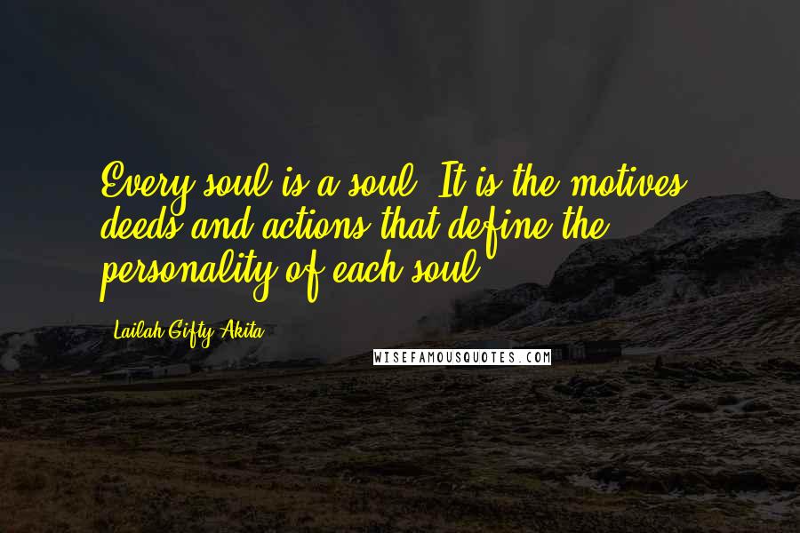 Lailah Gifty Akita Quotes: Every soul is a soul. It is the motives, deeds and actions that define the personality of each soul.