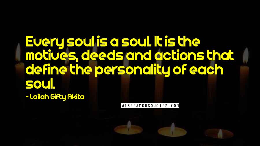 Lailah Gifty Akita Quotes: Every soul is a soul. It is the motives, deeds and actions that define the personality of each soul.