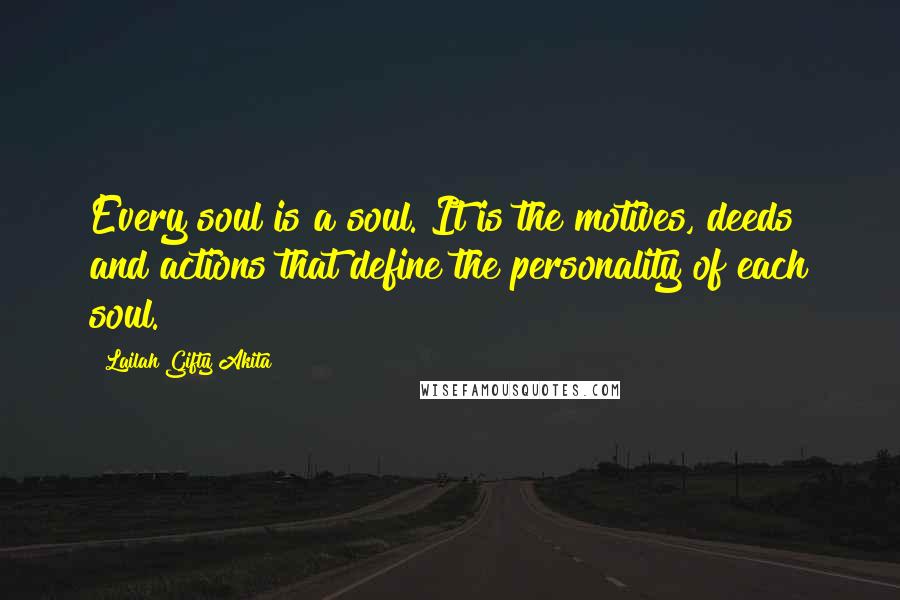 Lailah Gifty Akita Quotes: Every soul is a soul. It is the motives, deeds and actions that define the personality of each soul.