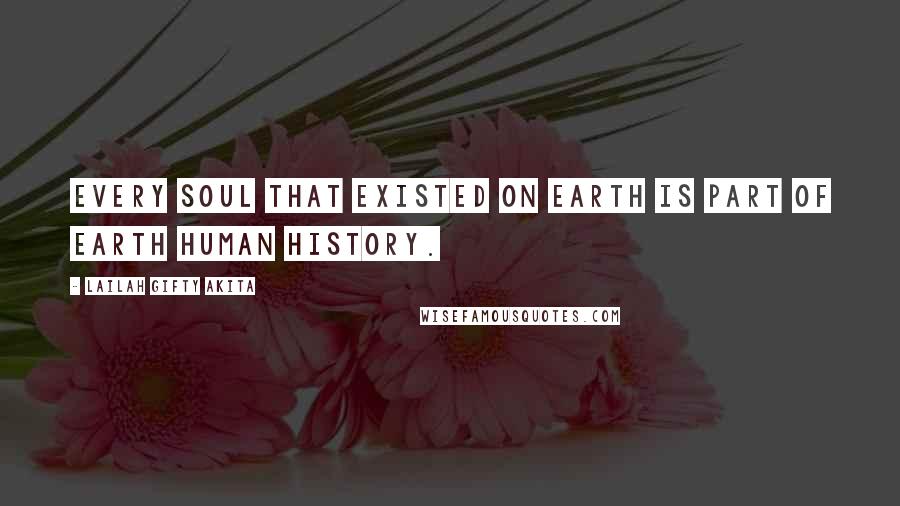 Lailah Gifty Akita Quotes: Every soul that existed on earth is part of earth human history.