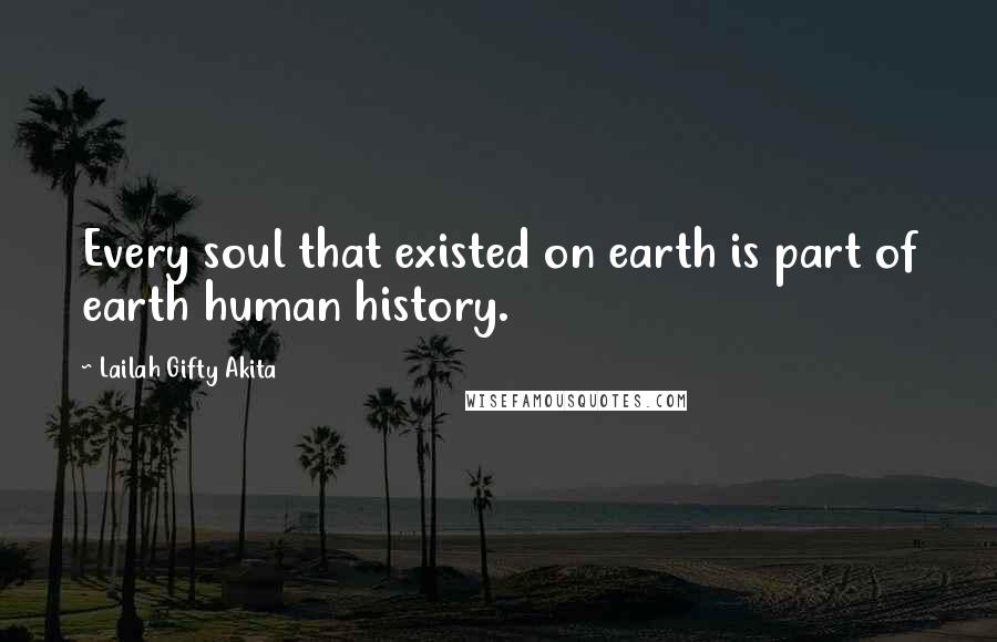 Lailah Gifty Akita Quotes: Every soul that existed on earth is part of earth human history.