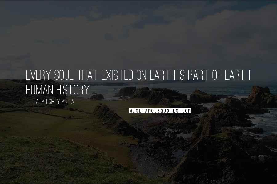 Lailah Gifty Akita Quotes: Every soul that existed on earth is part of earth human history.