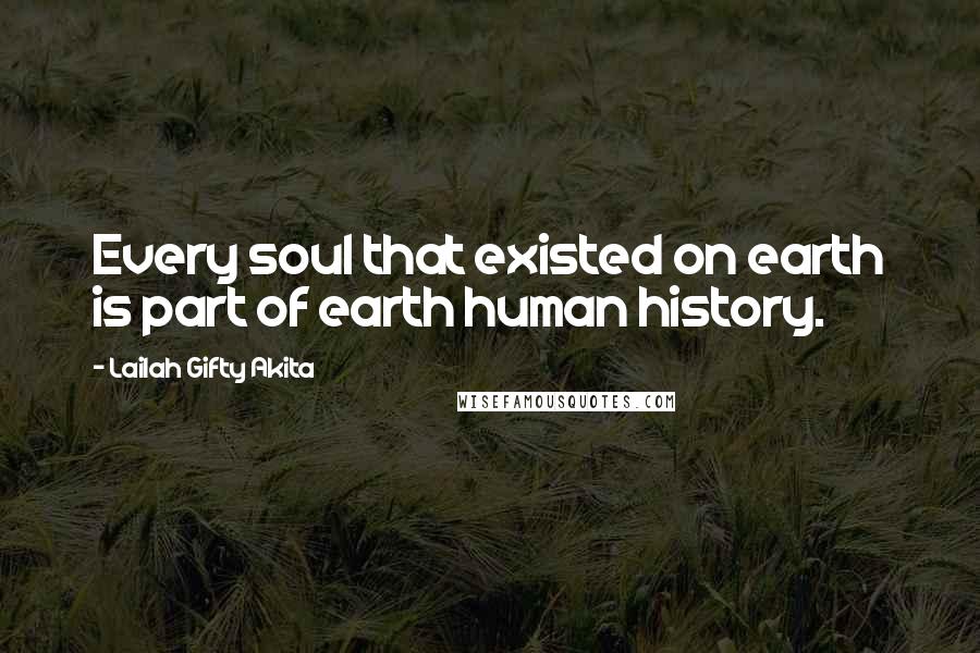Lailah Gifty Akita Quotes: Every soul that existed on earth is part of earth human history.