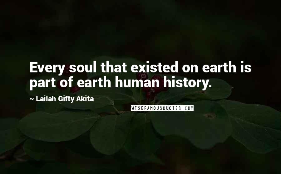 Lailah Gifty Akita Quotes: Every soul that existed on earth is part of earth human history.