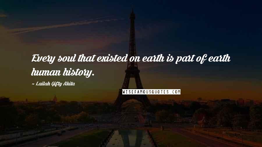 Lailah Gifty Akita Quotes: Every soul that existed on earth is part of earth human history.