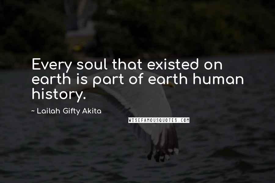 Lailah Gifty Akita Quotes: Every soul that existed on earth is part of earth human history.