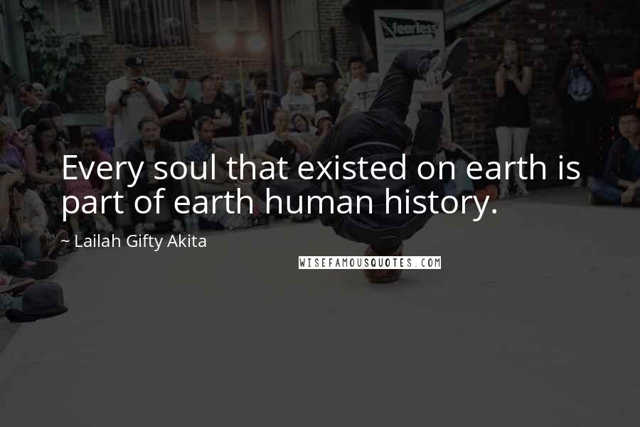 Lailah Gifty Akita Quotes: Every soul that existed on earth is part of earth human history.
