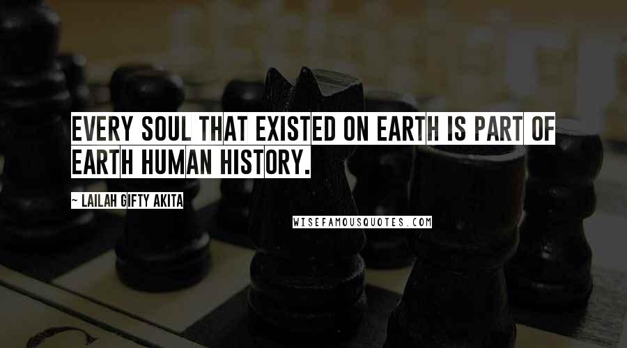 Lailah Gifty Akita Quotes: Every soul that existed on earth is part of earth human history.
