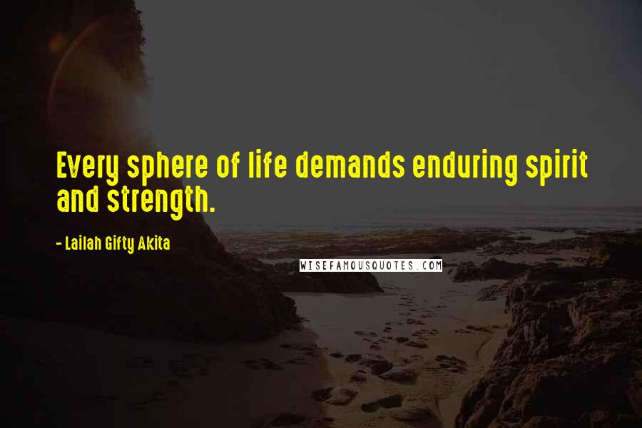 Lailah Gifty Akita Quotes: Every sphere of life demands enduring spirit and strength.