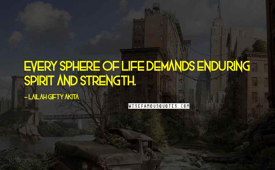 Lailah Gifty Akita Quotes: Every sphere of life demands enduring spirit and strength.