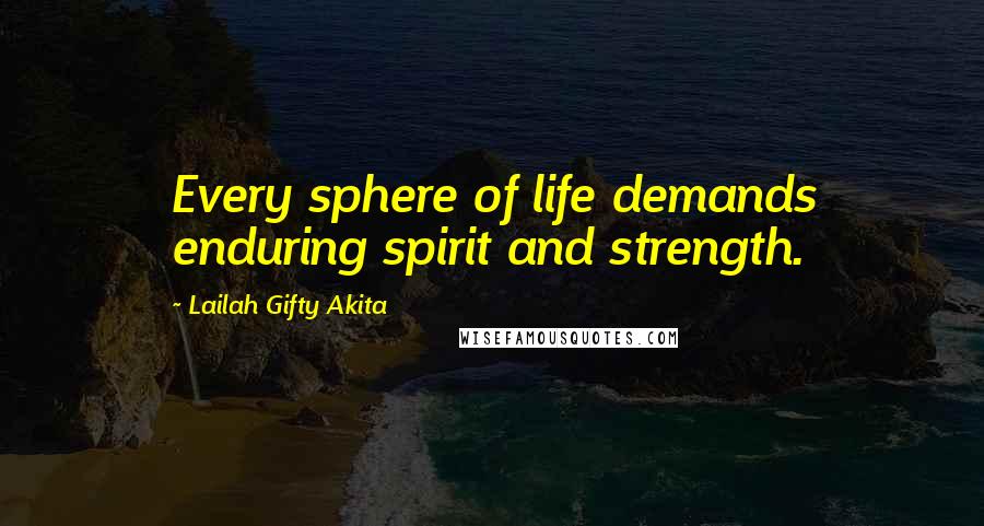 Lailah Gifty Akita Quotes: Every sphere of life demands enduring spirit and strength.