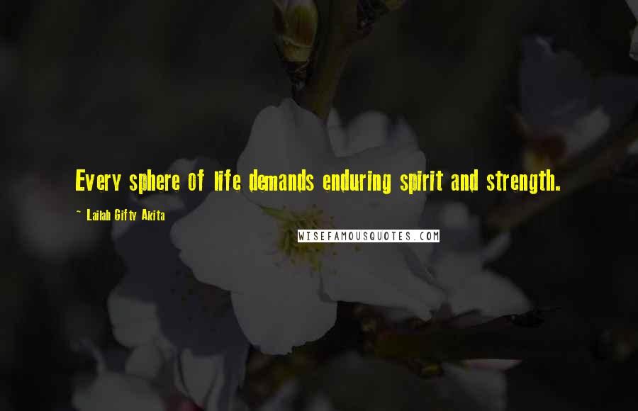 Lailah Gifty Akita Quotes: Every sphere of life demands enduring spirit and strength.