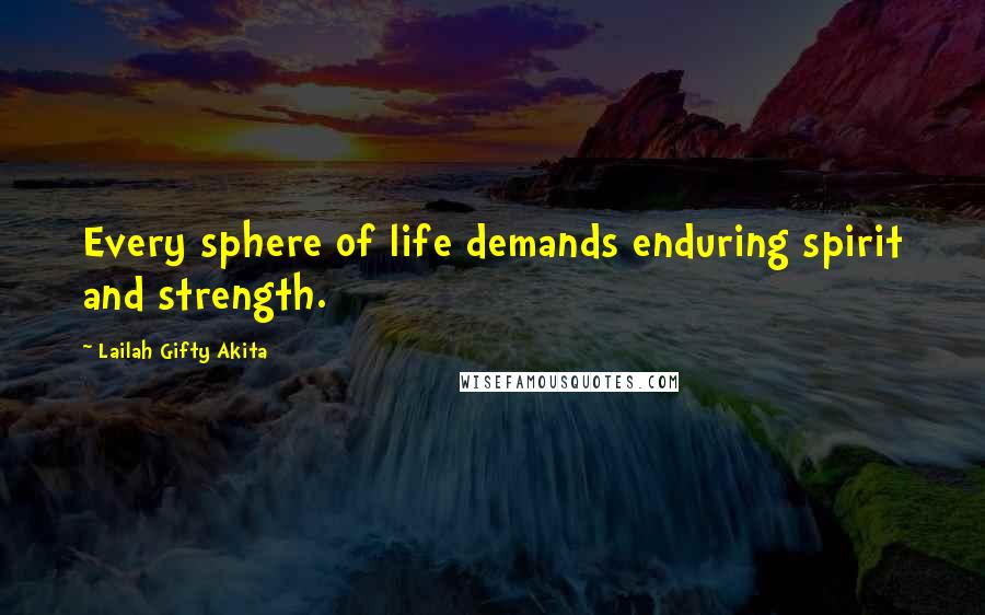 Lailah Gifty Akita Quotes: Every sphere of life demands enduring spirit and strength.
