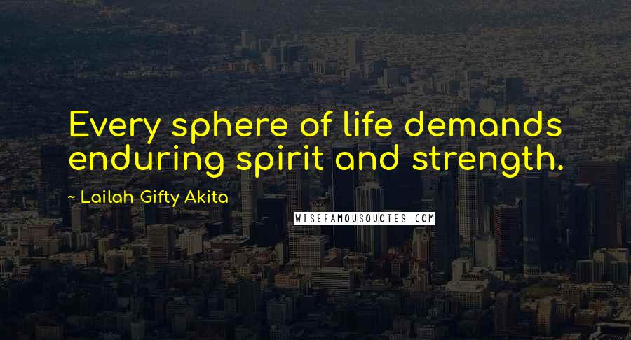 Lailah Gifty Akita Quotes: Every sphere of life demands enduring spirit and strength.