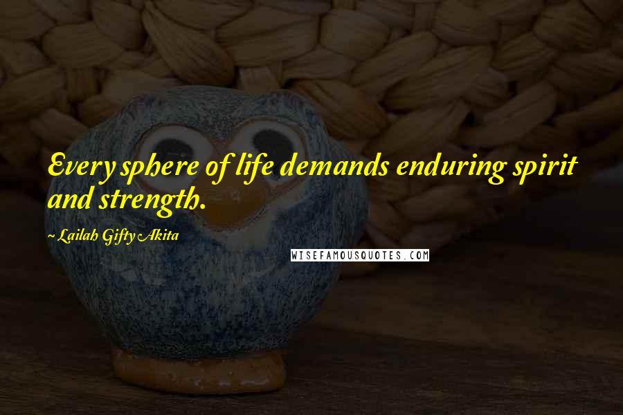 Lailah Gifty Akita Quotes: Every sphere of life demands enduring spirit and strength.