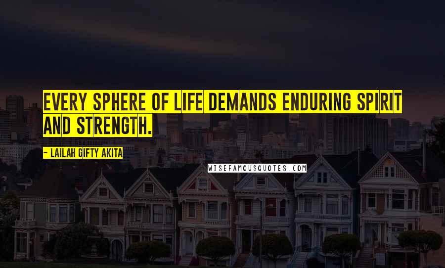 Lailah Gifty Akita Quotes: Every sphere of life demands enduring spirit and strength.