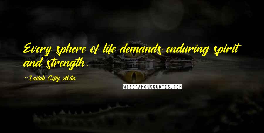 Lailah Gifty Akita Quotes: Every sphere of life demands enduring spirit and strength.