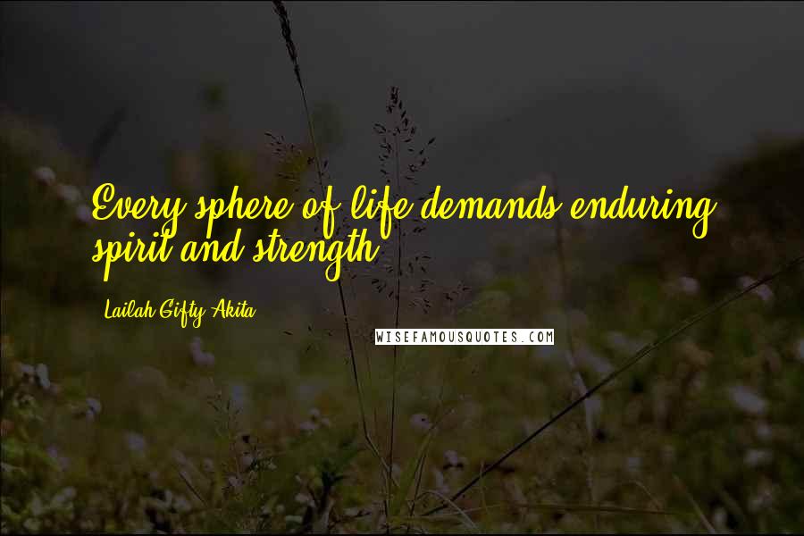 Lailah Gifty Akita Quotes: Every sphere of life demands enduring spirit and strength.