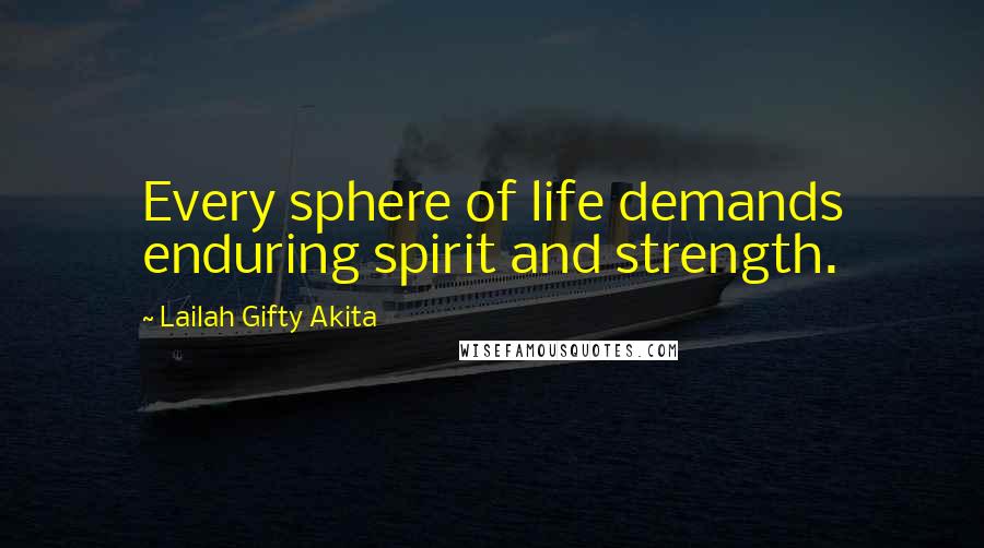 Lailah Gifty Akita Quotes: Every sphere of life demands enduring spirit and strength.