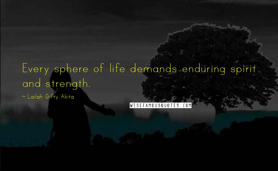 Lailah Gifty Akita Quotes: Every sphere of life demands enduring spirit and strength.