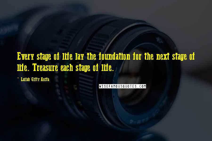 Lailah Gifty Akita Quotes: Every stage of life lay the foundation for the next stage of life. Treasure each stage of life.