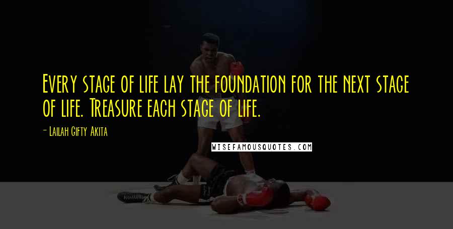 Lailah Gifty Akita Quotes: Every stage of life lay the foundation for the next stage of life. Treasure each stage of life.