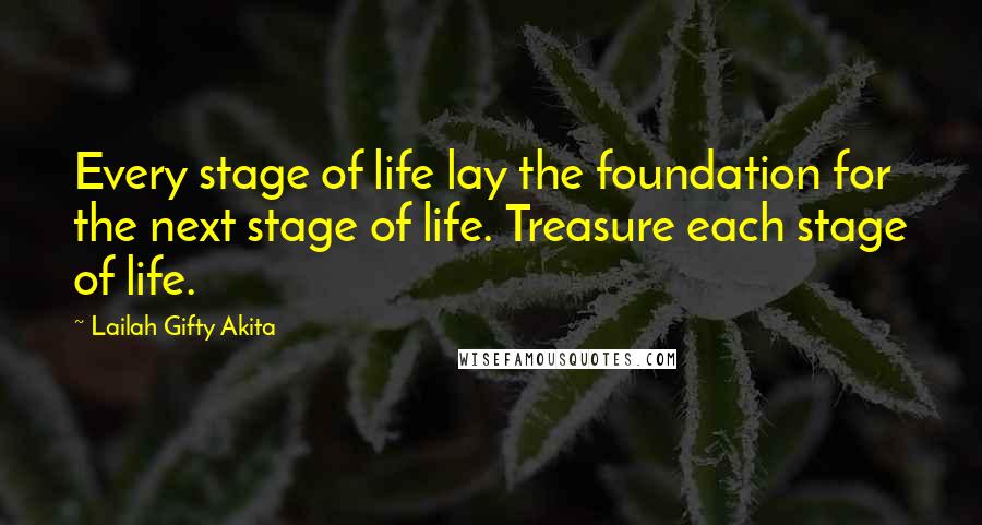 Lailah Gifty Akita Quotes: Every stage of life lay the foundation for the next stage of life. Treasure each stage of life.