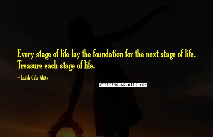 Lailah Gifty Akita Quotes: Every stage of life lay the foundation for the next stage of life. Treasure each stage of life.