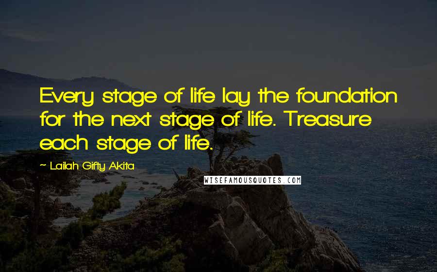 Lailah Gifty Akita Quotes: Every stage of life lay the foundation for the next stage of life. Treasure each stage of life.