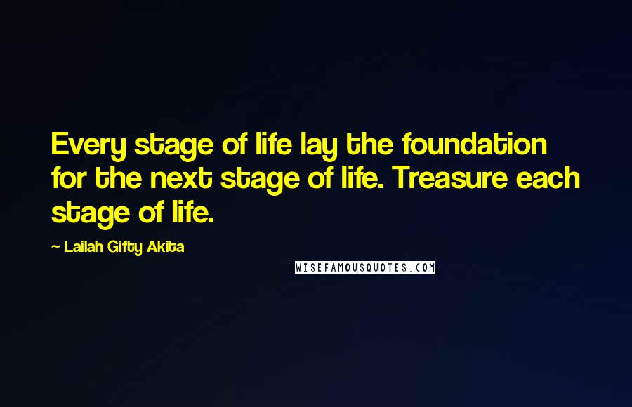 Lailah Gifty Akita Quotes: Every stage of life lay the foundation for the next stage of life. Treasure each stage of life.