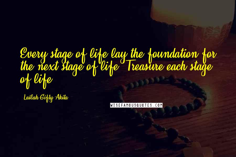 Lailah Gifty Akita Quotes: Every stage of life lay the foundation for the next stage of life. Treasure each stage of life.