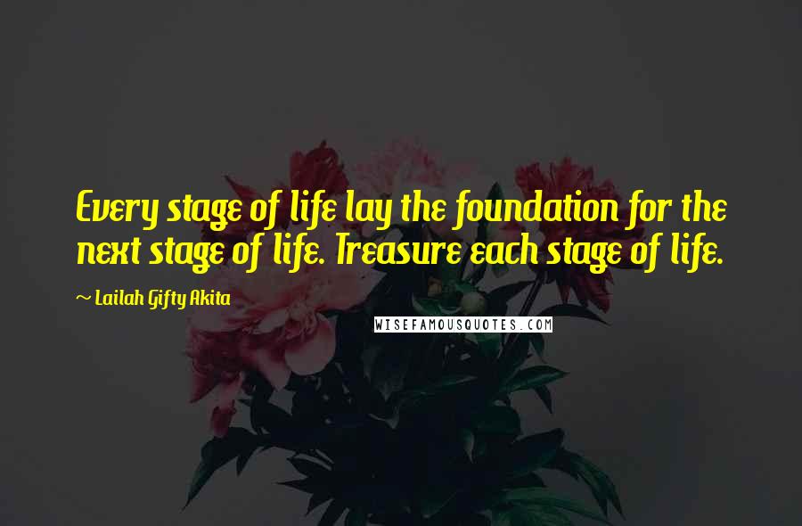 Lailah Gifty Akita Quotes: Every stage of life lay the foundation for the next stage of life. Treasure each stage of life.