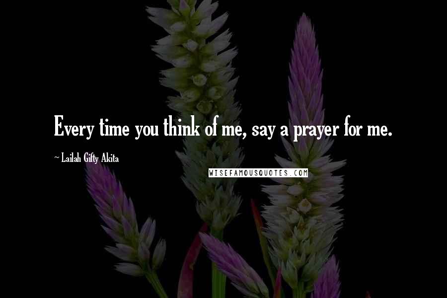 Lailah Gifty Akita Quotes: Every time you think of me, say a prayer for me.