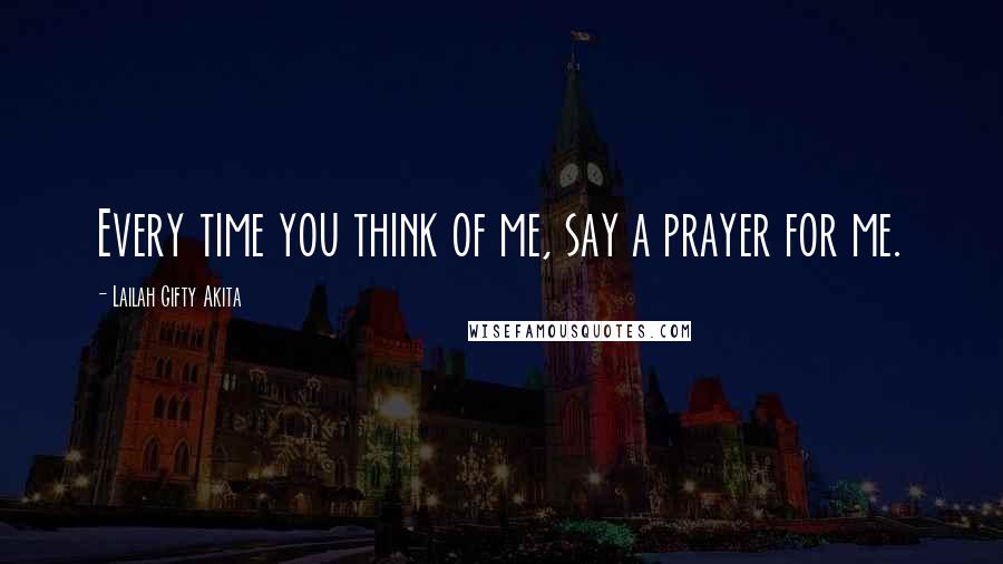 Lailah Gifty Akita Quotes: Every time you think of me, say a prayer for me.