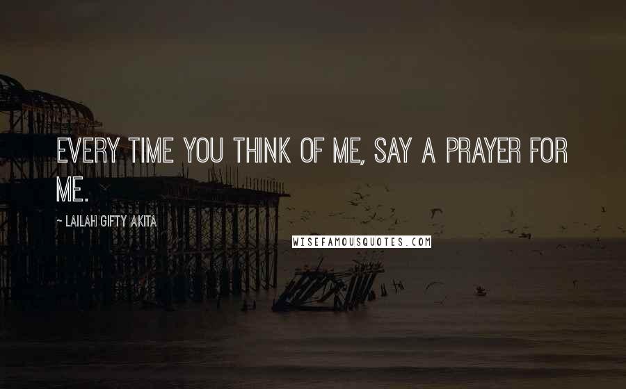 Lailah Gifty Akita Quotes: Every time you think of me, say a prayer for me.