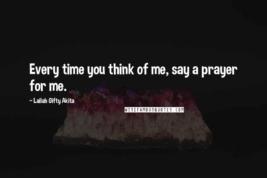 Lailah Gifty Akita Quotes: Every time you think of me, say a prayer for me.
