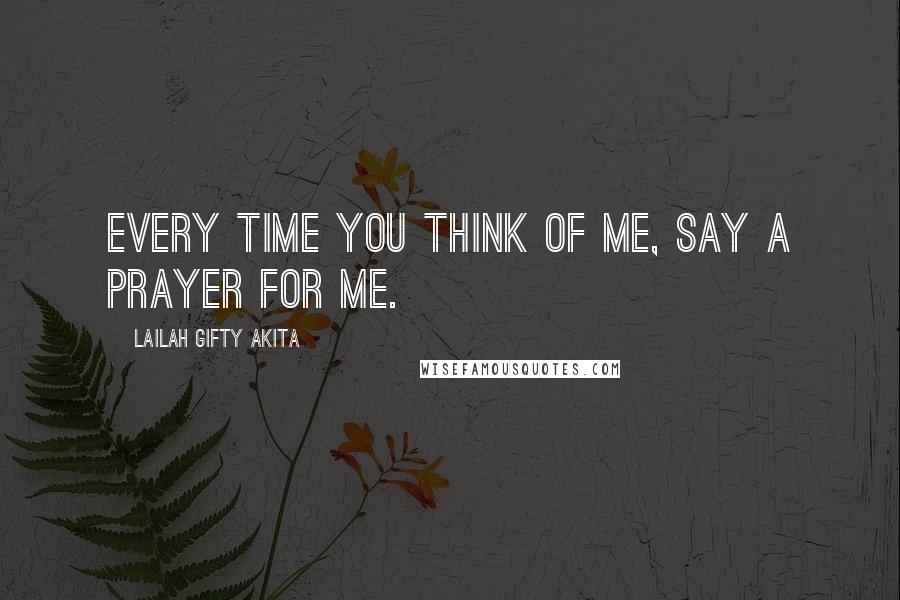 Lailah Gifty Akita Quotes: Every time you think of me, say a prayer for me.
