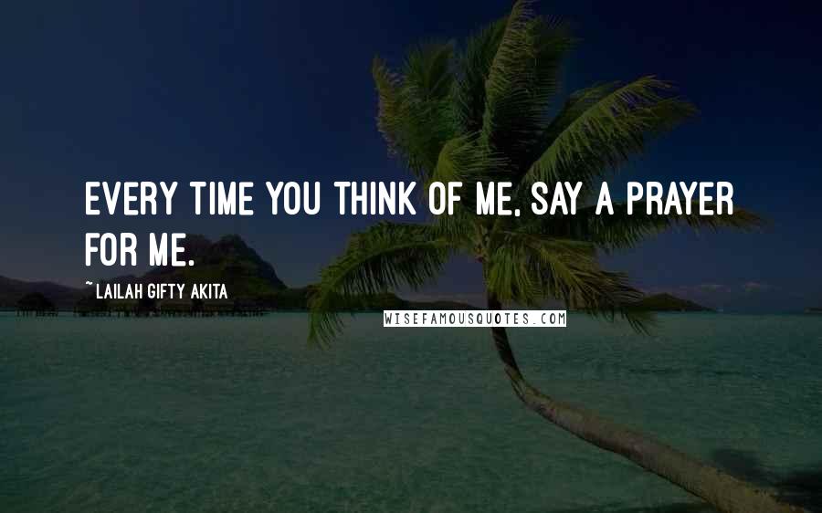 Lailah Gifty Akita Quotes: Every time you think of me, say a prayer for me.